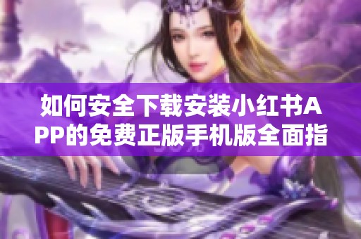 如何安全下载安装小红书APP的免费正版手机版全面指南