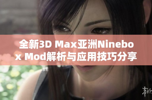 全新3D Max亚洲Ninebox Mod解析与应用技巧分享