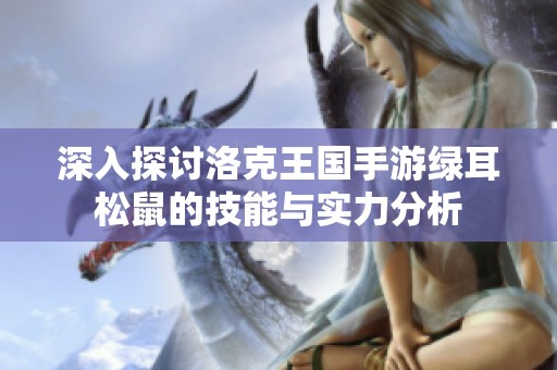 深入探讨洛克王国手游绿耳松鼠的技能与实力分析
