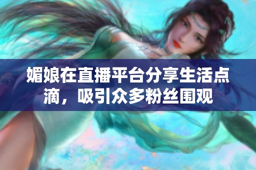 媚娘在直播平台分享生活点滴，吸引众多粉丝围观