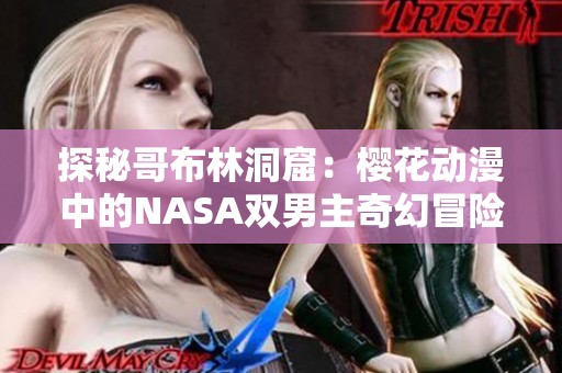 探秘哥布林洞窟：樱花动漫中的NASA双男主奇幻冒险