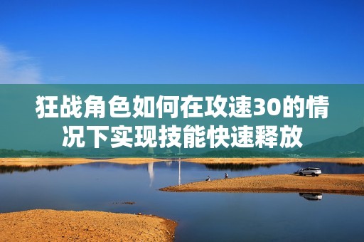 狂战角色如何在攻速30的情况下实现技能快速释放