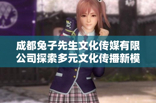成都兔子先生文化传媒有限公司探索多元文化传播新模式