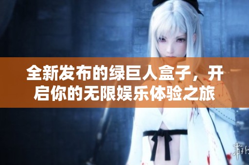 全新发布的绿巨人盒子，开启你的无限娱乐体验之旅