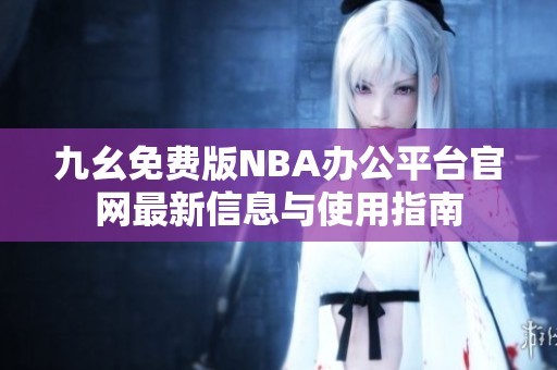九幺免费版NBA办公平台官网最新信息与使用指南