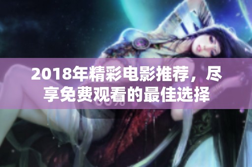 2018年精彩电影推荐，尽享免费观看的最佳选择