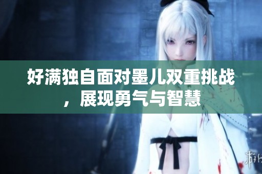 好满独自面对墨儿双重挑战，展现勇气与智慧