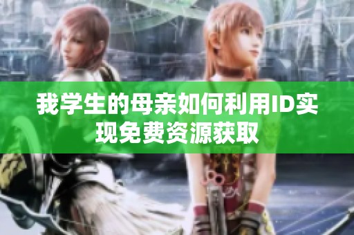 我学生的母亲如何利用ID实现免费资源获取