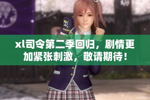 xl司令第二季回归，剧情更加紧张刺激，敬请期待！