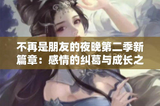不再是朋友的夜晚第二季新篇章：感情的纠葛与成长之路