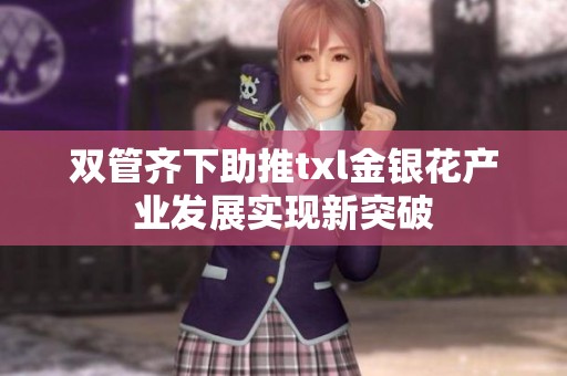 双管齐下助推txl金银花产业发展实现新突破