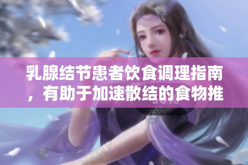 乳腺结节患者饮食调理指南，有助于加速散结的食物推荐