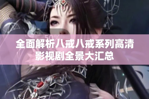 全面解析八戒八戒系列高清影视剧全景大汇总