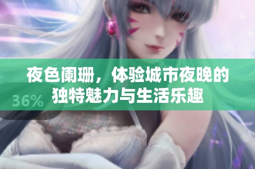 夜色阑珊，体验城市夜晚的独特魅力与生活乐趣