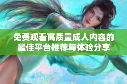 免费观看高质量成人内容的最佳平台推荐与体验分享