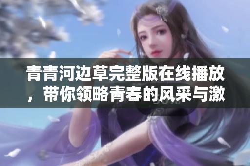 青青河边草完整版在线播放，带你领略青春的风采与激情
