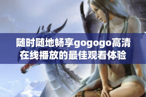 随时随地畅享gogogo高清在线播放的最佳观看体验
