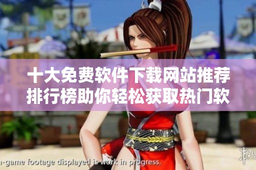 十大免费软件下载网站推荐排行榜助你轻松获取热门软件