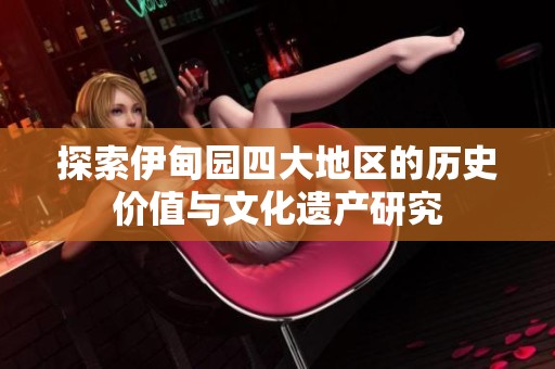 探索伊甸园四大地区的历史价值与文化遗产研究