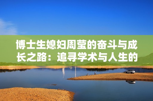 博士生媳妇周莹的奋斗与成长之路：追寻学术与人生的平衡