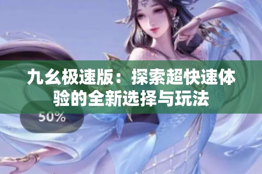 九幺极速版：探索超快速体验的全新选择与玩法