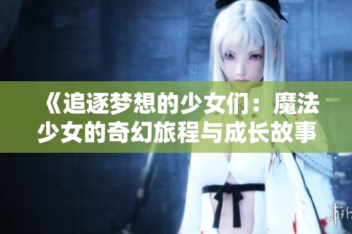 《追逐梦想的少女们：魔法少女的奇幻旅程与成长故事》