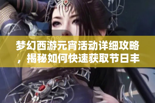 梦幻西游元宵活动详细攻略，揭秘如何快速获取节日丰厚奖励