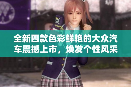 全新四款色彩鲜艳的大众汽车震撼上市，焕发个性风采