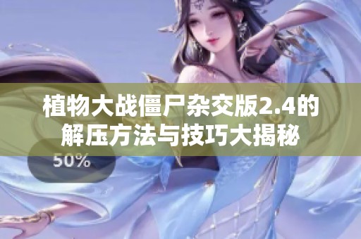 植物大战僵尸杂交版2.4的解压方法与技巧大揭秘