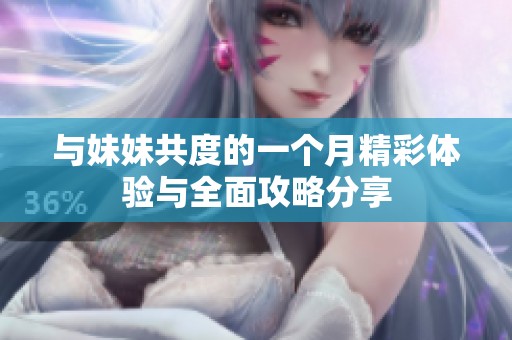 与妹妹共度的一个月精彩体验与全面攻略分享