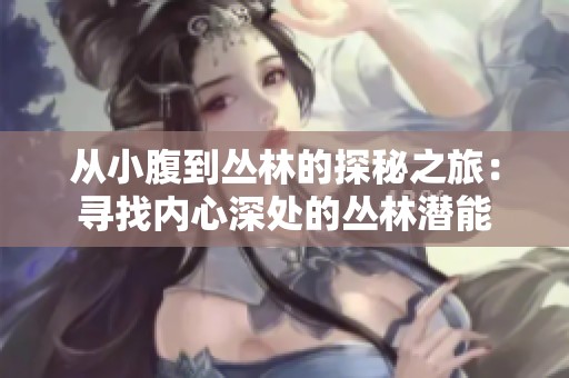 从小腹到丛林的探秘之旅：寻找内心深处的丛林潜能