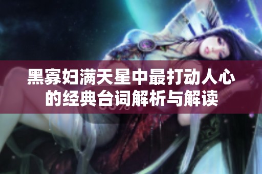 黑寡妇满天星中最打动人心的经典台词解析与解读