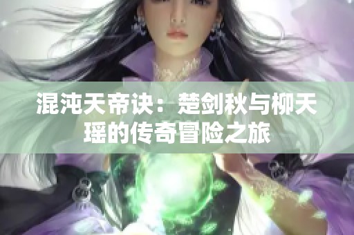 混沌天帝诀：楚剑秋与柳天瑶的传奇冒险之旅