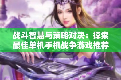 战斗智慧与策略对决：探索最佳单机手机战争游戏推荐