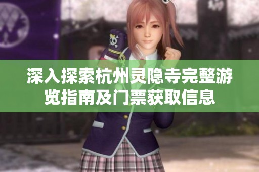 深入探索杭州灵隐寺完整游览指南及门票获取信息