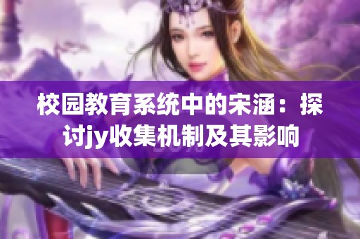校园教育系统中的宋涵：探讨jy收集机制及其影响