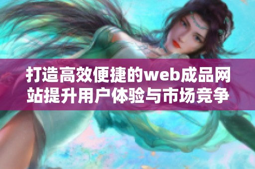 打造高效便捷的web成品网站提升用户体验与市场竞争力