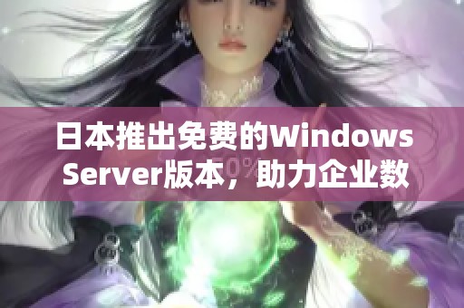 日本推出免费的Windows Server版本，助力企业数字化转型