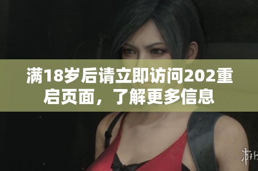 满18岁后请立即访问202重启页面，了解更多信息