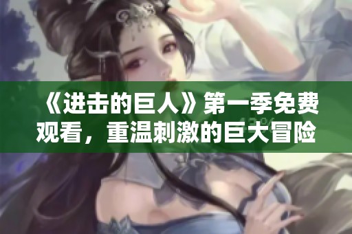 《进击的巨人》第一季免费观看，重温刺激的巨大冒险之旅