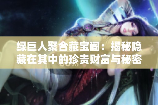 绿巨人聚合藏宝阁：揭秘隐藏在其中的珍贵财富与秘密