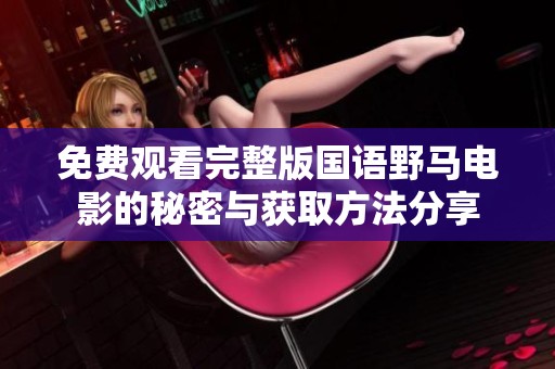 免费观看完整版国语野马电影的秘密与获取方法分享