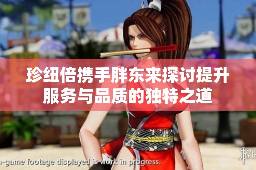 珍纽倍携手胖东来探讨提升服务与品质的独特之道
