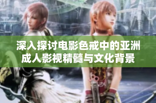 深入探讨电影色戒中的亚洲成人影视精髓与文化背景