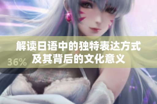 解读日语中的独特表达方式及其背后的文化意义