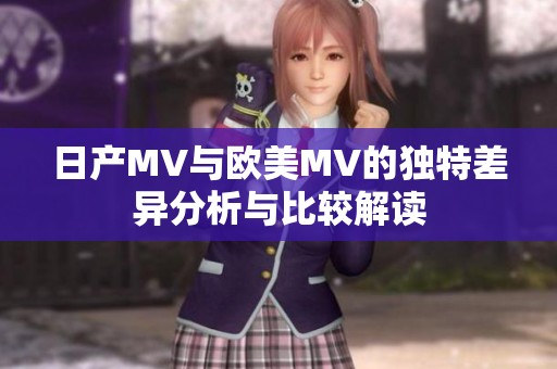 日产MV与欧美MV的独特差异分析与比较解读
