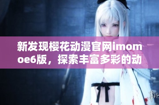 新发现樱花动漫官网imomoe6版，探索丰富多彩的动漫世界