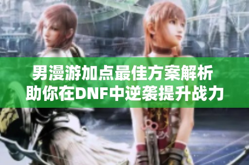 男漫游加点最佳方案解析 助你在DNF中逆袭提升战力