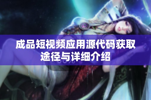 成品短视频应用源代码获取途径与详细介绍