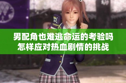 男配角也难逃命运的考验吗怎样应对热血剧情的挑战